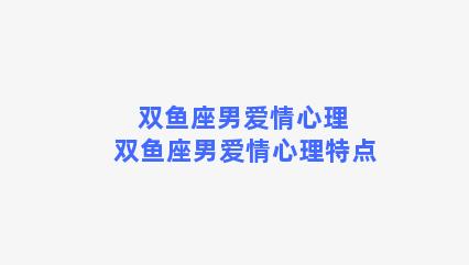 双鱼座男爱情心理 双鱼座男爱情心理特点